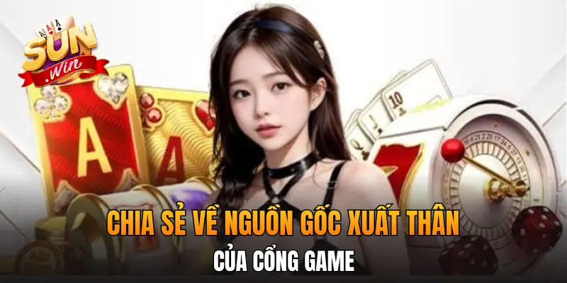 Chia sẻ về nguồn gốc xuất thân của cổng game
