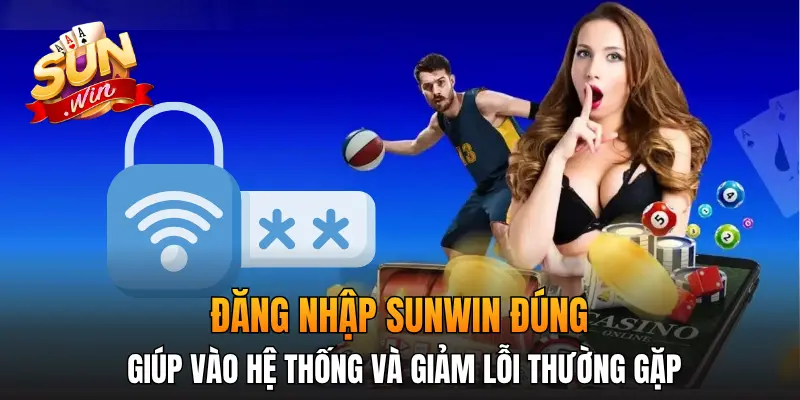 Đăng nhập Sunwin đúng giúp vào hệ thống và giảm lỗi thường gặp